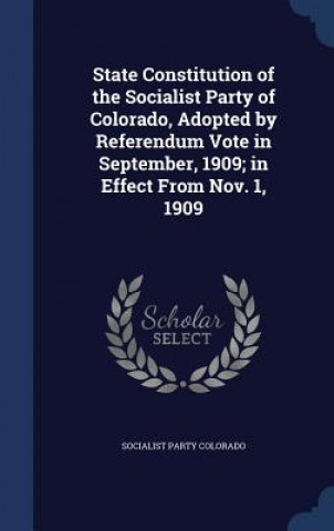 Knjiga State Constitution of the Socialist Party of Colorado, Adopted by Referendum Vote in September, 1909; In Effect from Nov. 1, 1909 SOCIALIST COLORADO