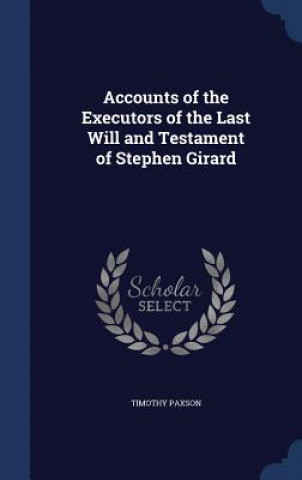 Kniha Accounts of the Executors of the Last Will and Testament of Stephen Girard TIMOTHY PAXSON