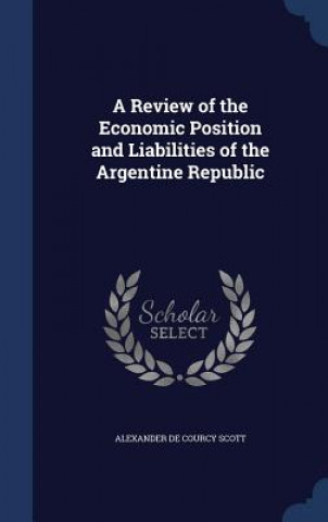 Carte Review of the Economic Position and Liabilities of the Argentine Republic ALEXANDER DE SCOTT