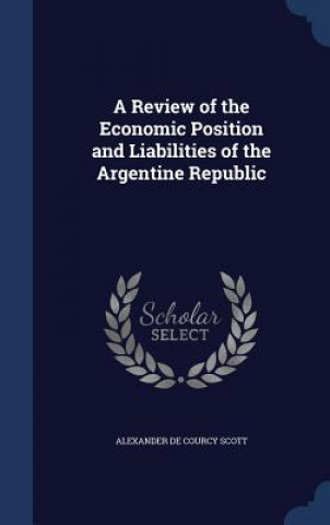 Livre Review of the Economic Position and Liabilities of the Argentine Republic ALEXANDER DE SCOTT