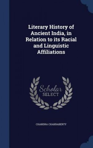 Könyv Literary History of Ancient India, in Relation to Its Racial and Linguistic Affiliations CHANDRA CHAKRABERTY