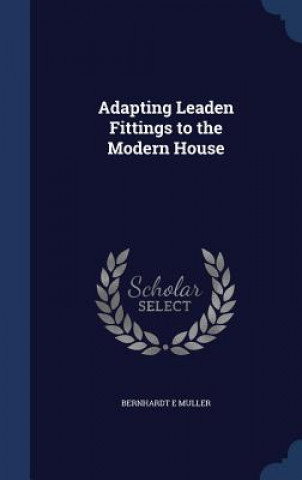 Carte Adapting Leaden Fittings to the Modern House BERNHARDT E MULLER