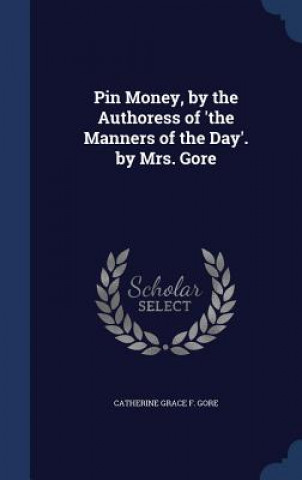 Kniha Pin Money, by the Authoress of 'The Manners of the Day'. by Mrs. Gore CATHERINE GRAC GORE