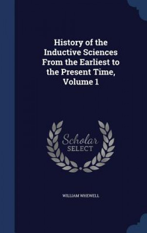 Carte History of the Inductive Sciences from the Earliest to the Present Time, Volume 1 WILLIAM WHEWELL