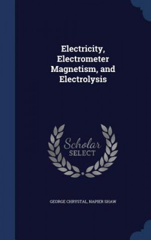Carte Electricity, Electrometer Magnetism, and Electrolysis GEORGE CHRYSTAL