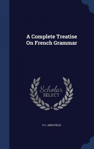 Kniha Complete Treatise on French Grammar O C. ANGOVILLE