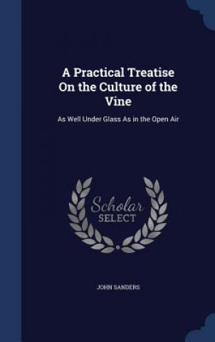 Könyv Practical Treatise on the Culture of the Vine JOHN SANDERS