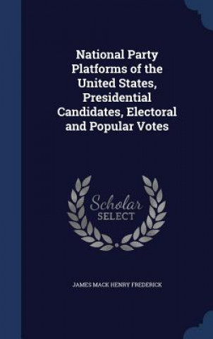 Kniha National Party Platforms of the United States, Presidential Candidates, Electoral and Popular Votes JAMES MAC FREDERICK