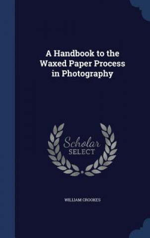 Könyv Handbook to the Waxed Paper Process in Photography WILLIAM CROOKES