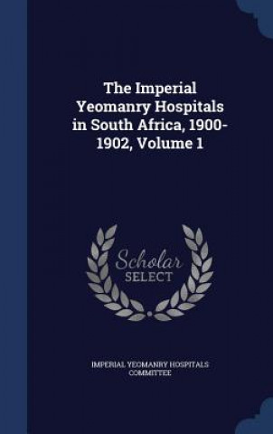 Kniha Imperial Yeomanry Hospitals in South Africa, 1900-1902, Volume 1 IMPERIAL YEOMANRY HO