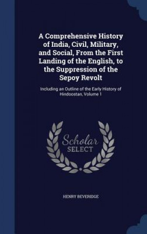 Carte Comprehensive History of India, Civil, Military, and Social, from the First Landing of the English, to the Suppression of the Sepoy Revolt HENRY BEVERIDGE