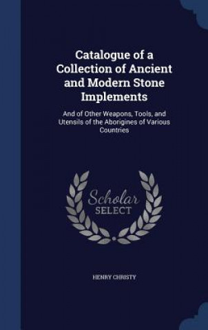 Carte Catalogue of a Collection of Ancient and Modern Stone Implements HENRY CHRISTY