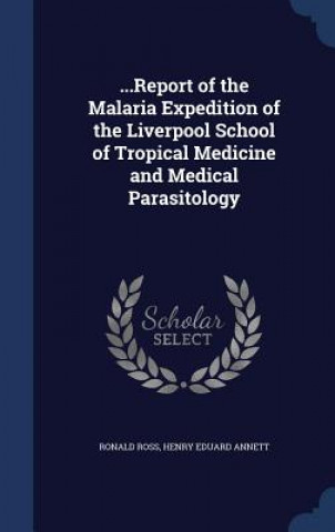 Könyv ...Report of the Malaria Expedition of the Liverpool School of Tropical Medicine and Medical Parasitology RONALD ROSS