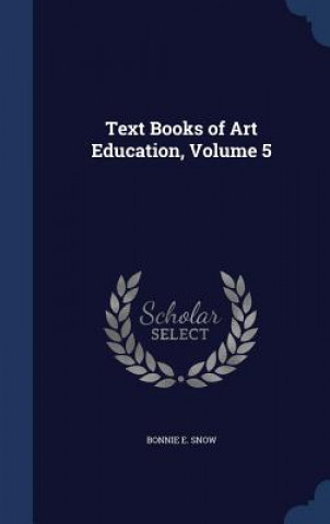 Könyv Text Books of Art Education, Volume 5 BONNIE E. SNOW