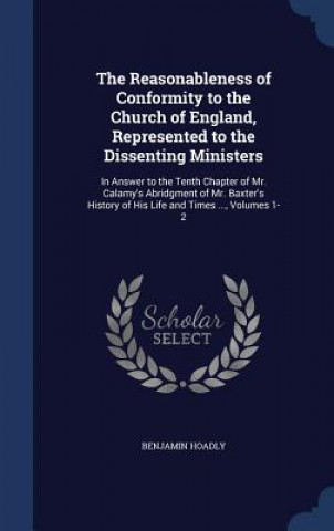 Carte Reasonableness of Conformity to the Church of England, Represented to the Dissenting Ministers BENJAMIN HOADLY