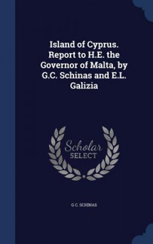 Könyv Island of Cyprus. Report to H.E. the Governor of Malta, by G.C. Schinas and E.L. Galizia G C. SCHINAS
