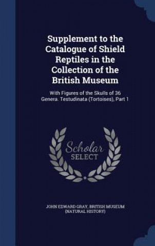 Kniha Supplement to the Catalogue of Shield Reptiles in the Collection of the British Museum JOHN EDWARD GRAY