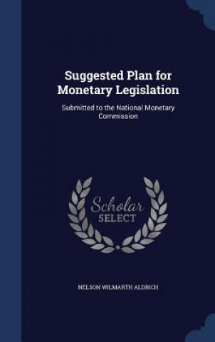 Könyv Suggested Plan for Monetary Legislation NELSON WILM ALDRICH