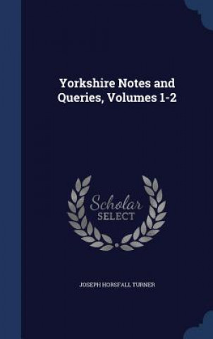 Carte Yorkshire Notes and Queries, Volumes 1-2 JOSEPH HORSF TURNER