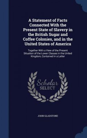 Carte Statement of Facts Connected with the Present State of Slavery in the British Sugar and Coffee Colonies, and in the United States of America JOHN GLADSTONE