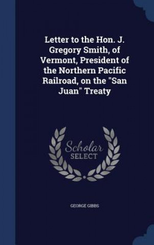 Carte Letter to the Hon. J. Gregory Smith, of Vermont, President of the Northern Pacific Railroad, on the San Juan Treaty GEORGE GIBBS