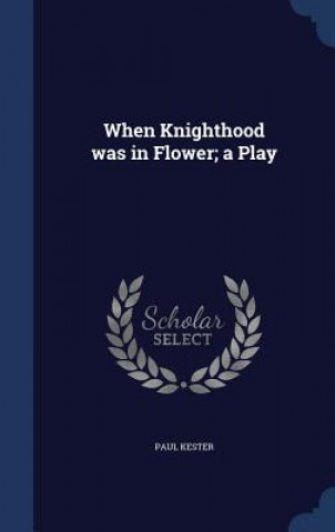 Könyv When Knighthood Was in Flower; A Play PAUL KESTER