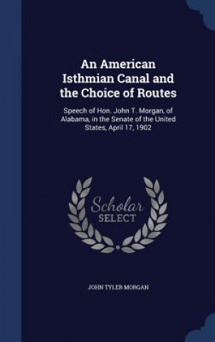 Kniha American Isthmian Canal and the Choice of Routes JOHN TYLER MORGAN