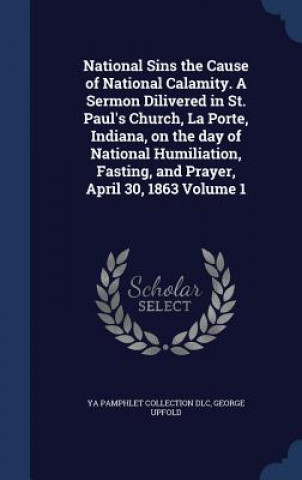 Könyv National Sins the Cause of National Calamity. a Sermon Dilivered in St. Paul's Church, La Porte, Indiana, on the Day of National Humiliation, Fasting, YA PAMPHLET COL DLC