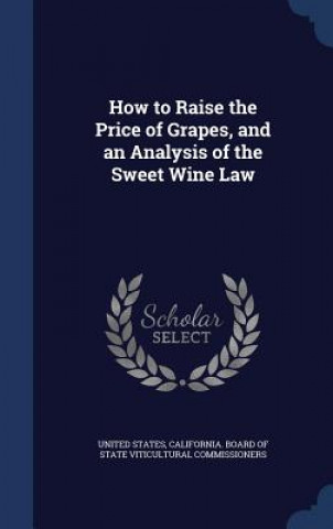 Carte How to Raise the Price of Grapes, and an Analysis of the Sweet Wine Law United States.