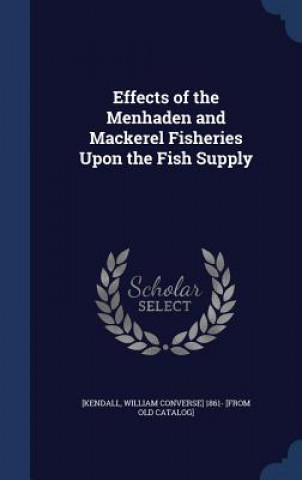 Carte Effects of the Menhaden and Mackerel Fisheries Upon the Fish Supply WILLIAM CO [KENDALL