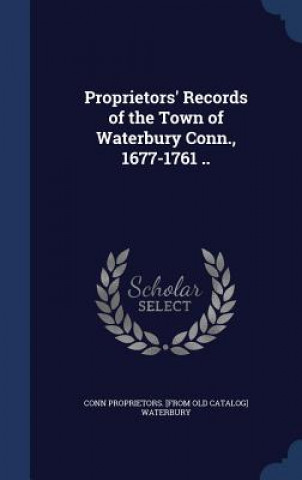 Carte Proprietors' Records of the Town of Waterbury Conn., 1677-1761 .. CONN PROP WATERBURY