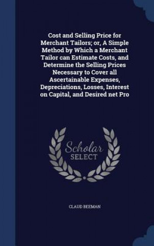 Carte Cost and Selling Price for Merchant Tailors; Or, a Simple Method by Which a Merchant Tailor Can Estimate Costs, and Determine the Selling Prices Neces CLAUD BEEMAN