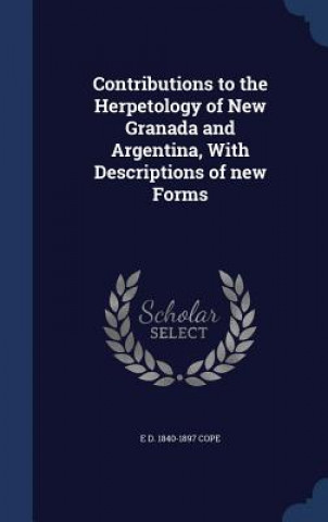 Kniha Contributions to the Herpetology of New Granada and Argentina, with Descriptions of New Forms E D. 1840-1897 COPE