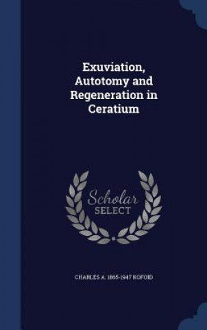 Książka Exuviation, Autotomy and Regeneration in Ceratium CHARLES A. 1 KOFOID