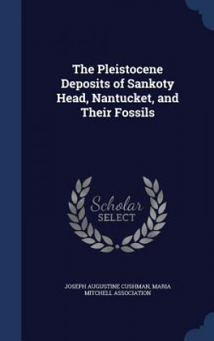 Könyv Pleistocene Deposits of Sankoty Head, Nantucket, and Their Fossils JOSEPH AUGU CUSHMAN