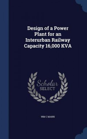 Könyv Design of a Power Plant for an Interurban Railway Capacity 16,000 Kva WM C MANN