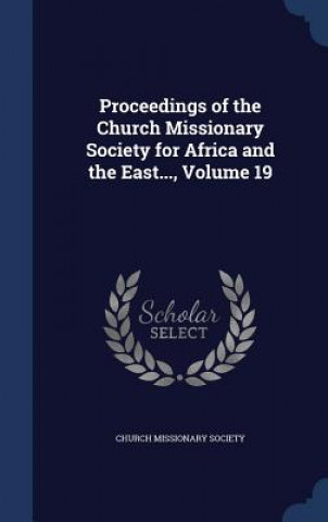 Carte Proceedings of the Church Missionary Society for Africa and the East..., Volume 19 CHURCH MISSIONARY SO
