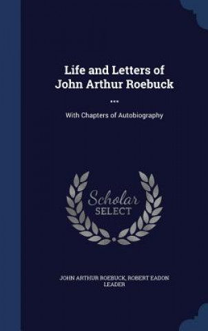 Könyv Life and Letters of John Arthur Roebuck ... JOHN ARTHUR ROEBUCK