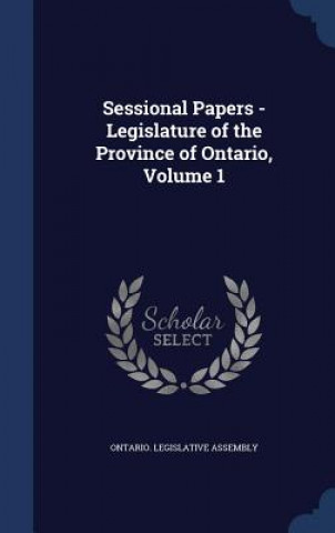 Carte Sessional Papers - Legislature of the Province of Ontario, Volume 1 ONTARIO. LEGISLATIVE