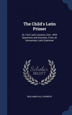 Könyv Child's Latin Primer BENJAMIN HA KENNEDY