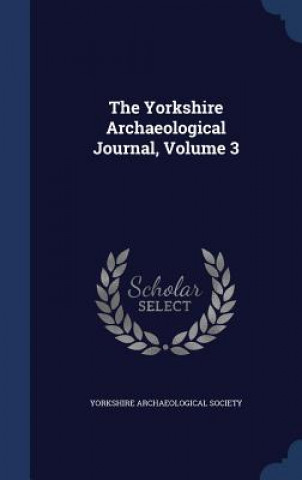 Kniha Yorkshire Archaeological Journal, Volume 3 YORKSHIRE ARCHAEOLOG