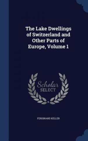 Carte Lake Dwellings of Switzerland and Other Parts of Europe, Volume 1 FERDINAND KELLER