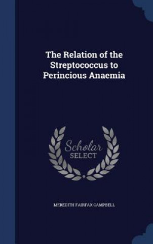 Könyv Relation of the Streptococcus to Perincious Anaemia MEREDITH F CAMPBELL