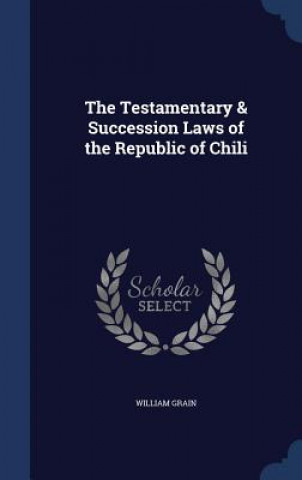 Carte Testamentary & Succession Laws of the Republic of Chili WILLIAM GRAIN