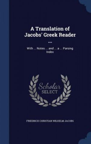 Könyv Translation of Jacobs' Greek Reader ... FRIEDRICH CH JACOBS