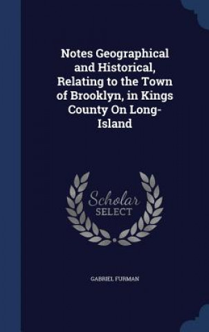 Könyv Notes Geographical and Historical, Relating to the Town of Brooklyn, in Kings County on Long-Island GABRIEL FURMAN