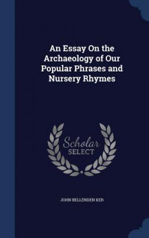 Book Essay on the Archaeology of Our Popular Phrases and Nursery Rhymes JOHN BELLENDEN KER