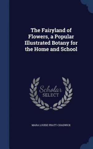 Kniha Fairyland of Flowers, a Popular Illustrated Botany for the Home and School MARA PRATT-CHADWICK