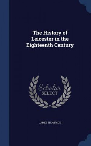 Carte History of Leicester in the Eighteenth Century JAMES THOMPSON