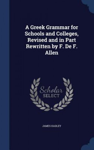 Carte Greek Grammar for Schools and Colleges, Revised and in Part Rewritten by F. de F. Allen JAMES HADLEY